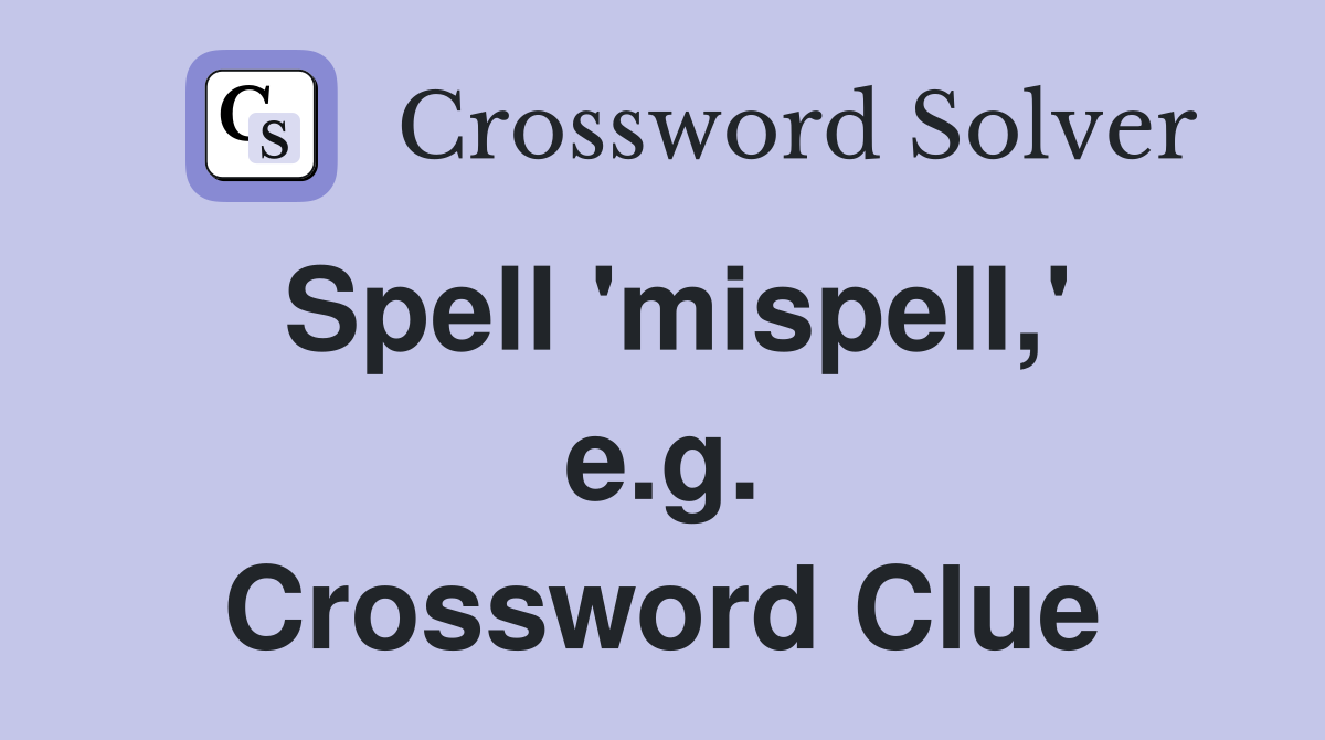 Spell 'mispell,' e.g. Crossword Clue