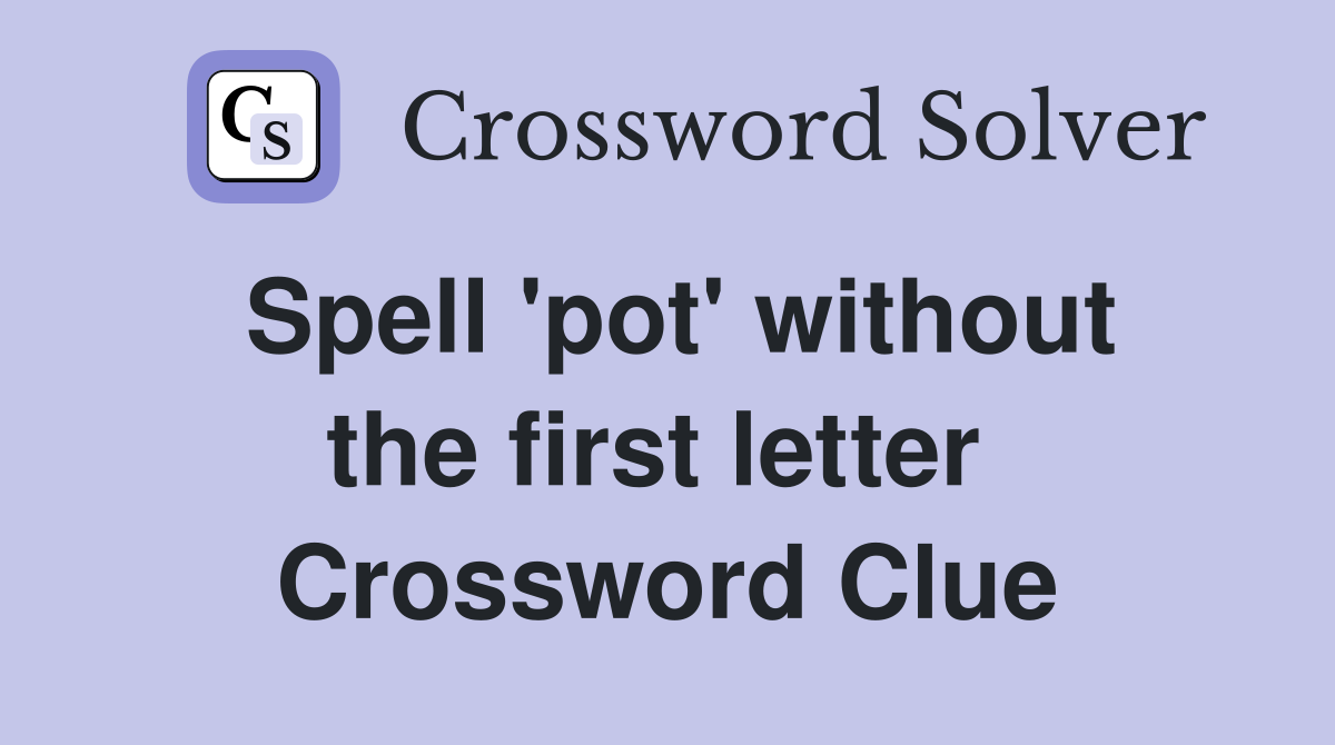 Spell 'pot' without the first letter  Crossword Clue