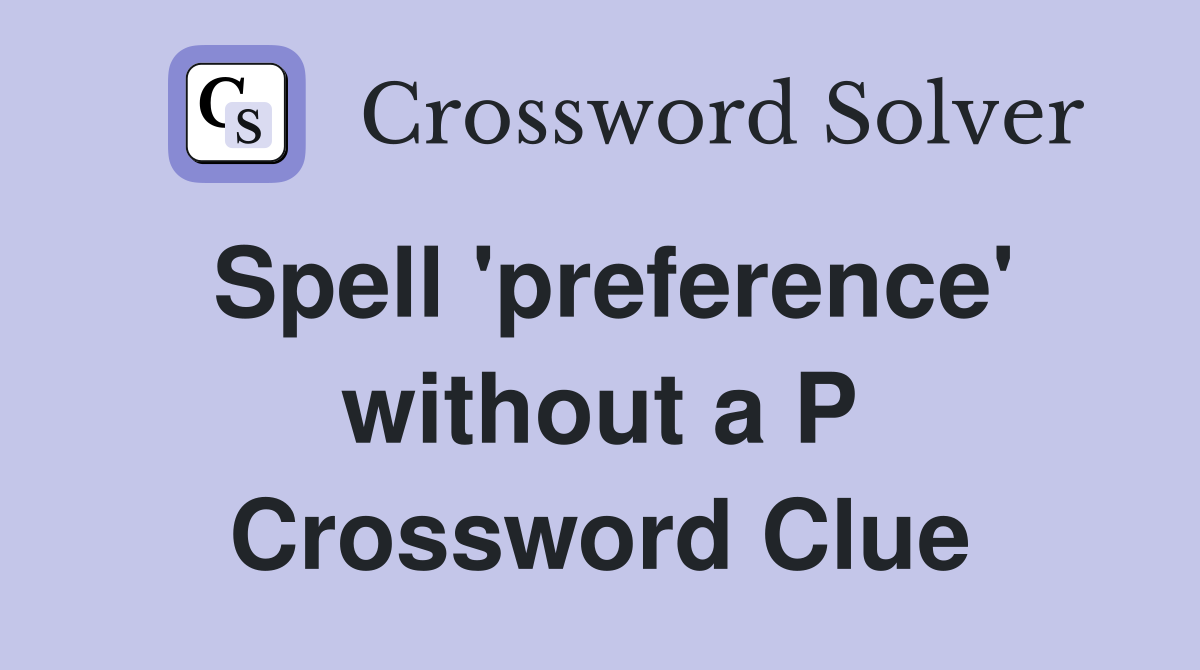 Spell 'preference' without a P Crossword Clue