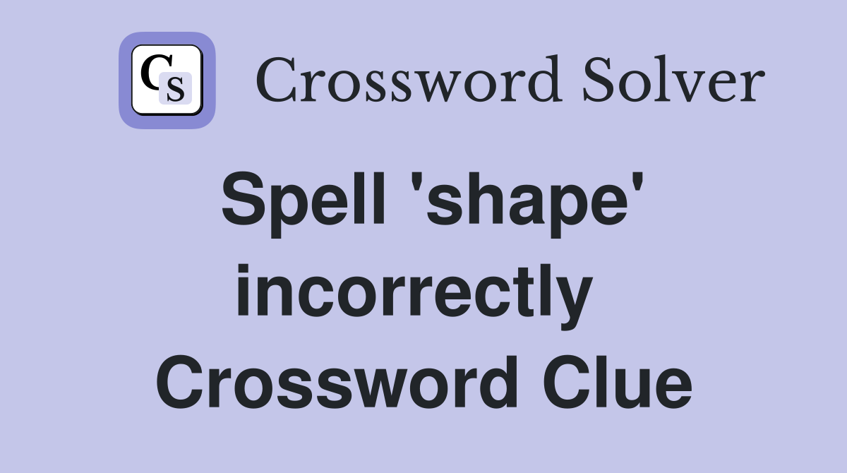 Spell 'shape' incorrectly  Crossword Clue