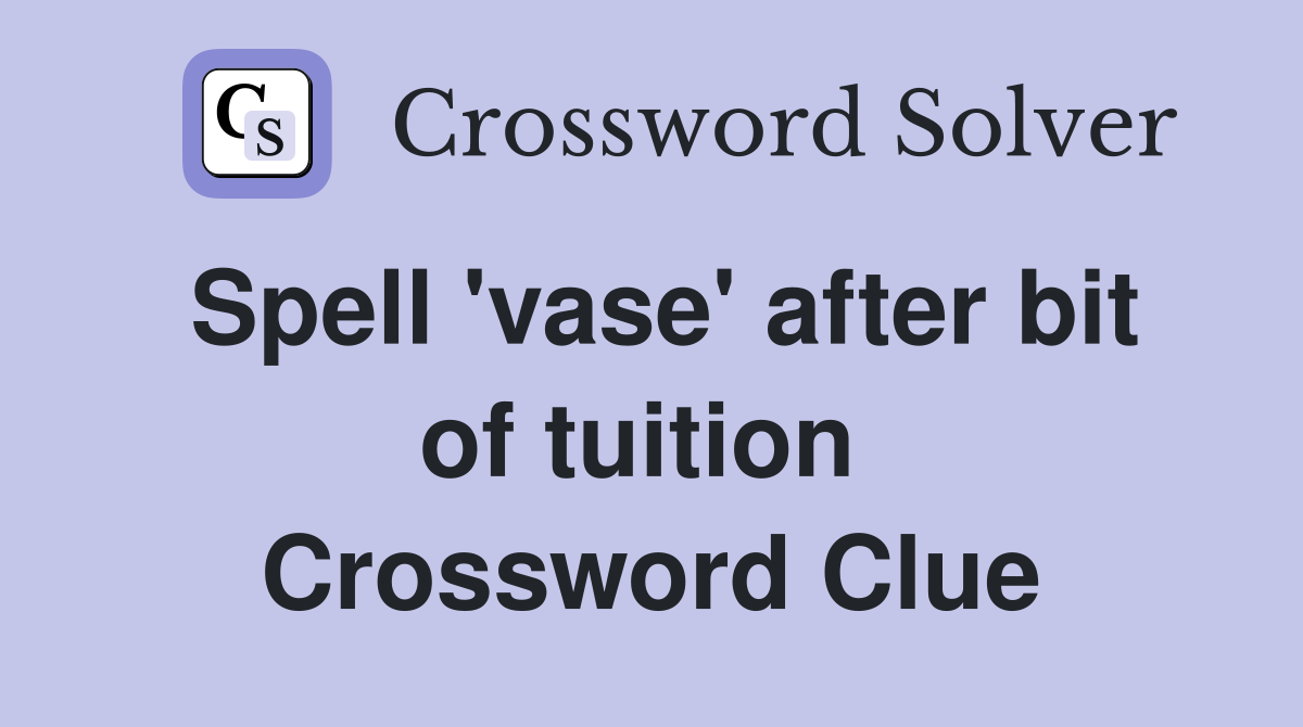 Spell 'vase' after bit of tuition  Crossword Clue