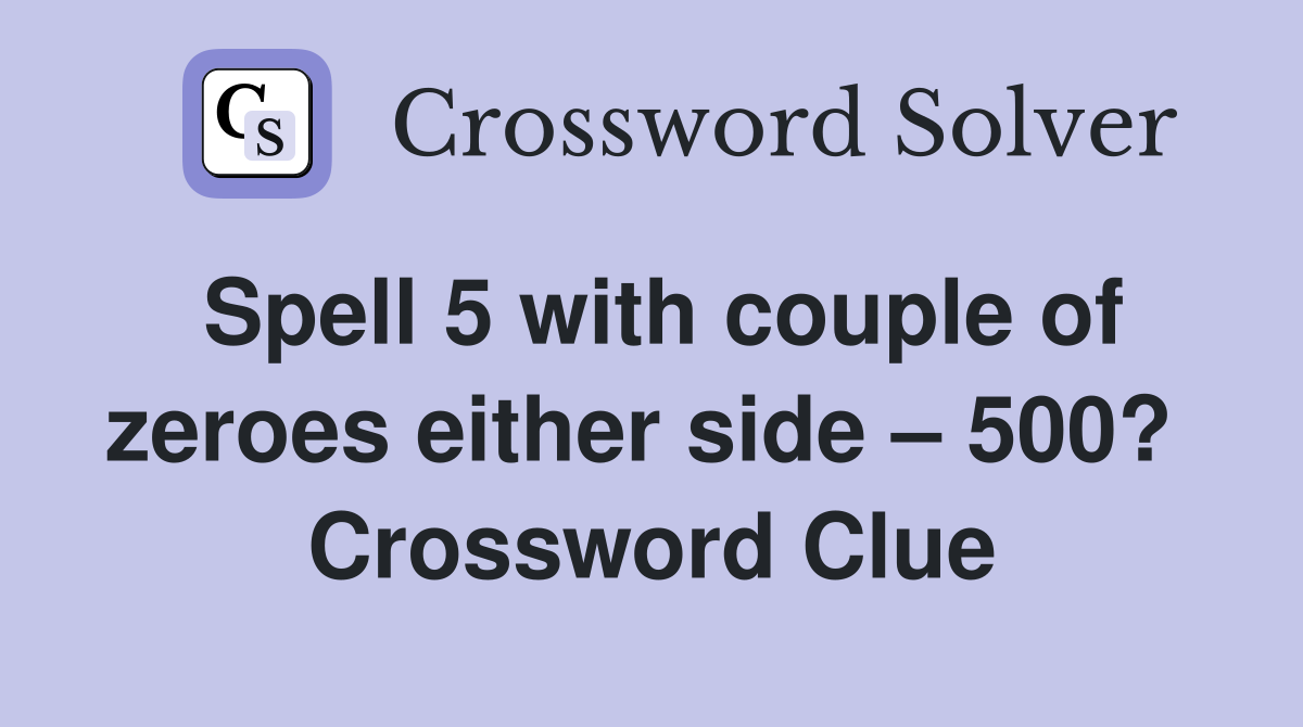 Spell 5 with couple of zeroes either side – 500?  Crossword Clue