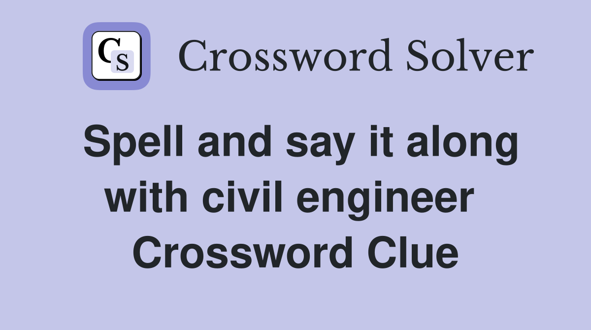 Spell and say it along with civil engineer  Crossword Clue