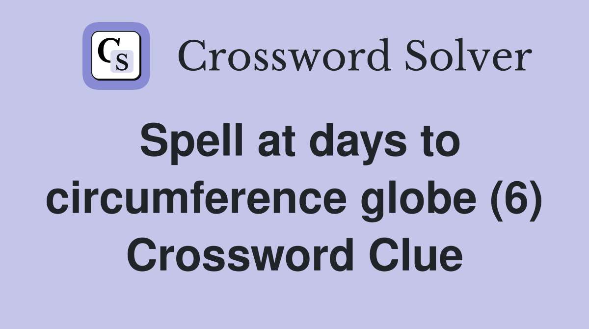Spell at days to circumference globe (6) Crossword Clue