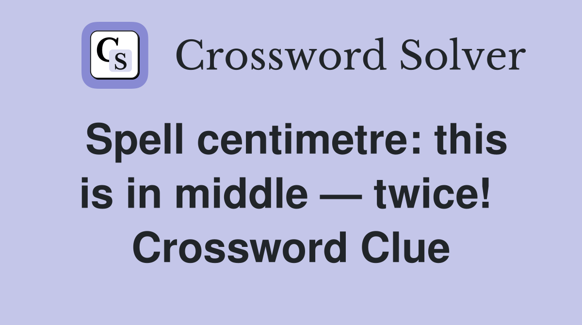 Spell centimetre: this is in middle — twice!  Crossword Clue