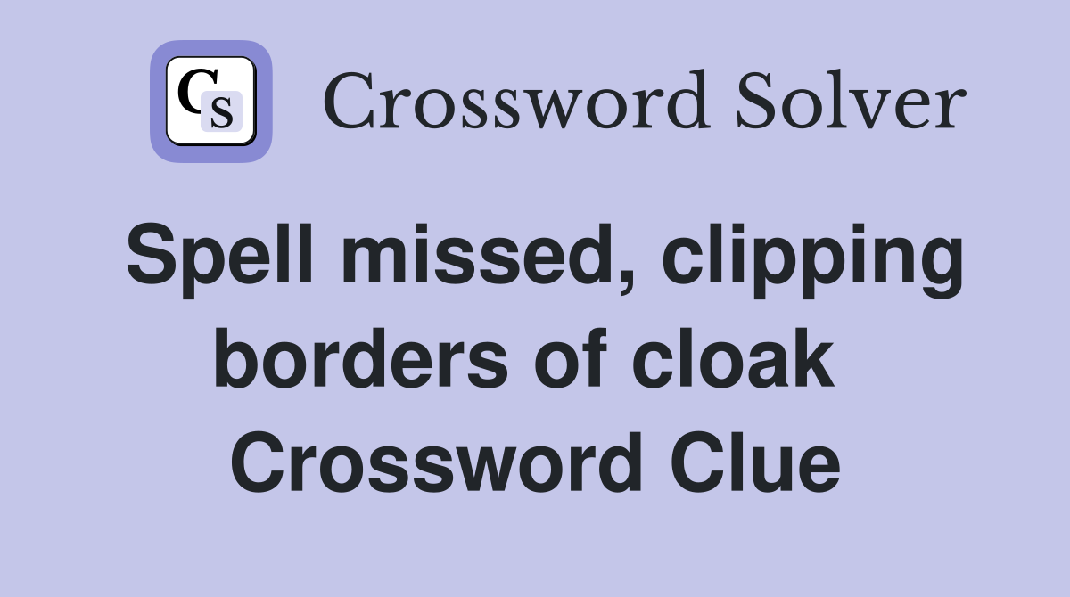 Spell missed, clipping borders of cloak  Crossword Clue