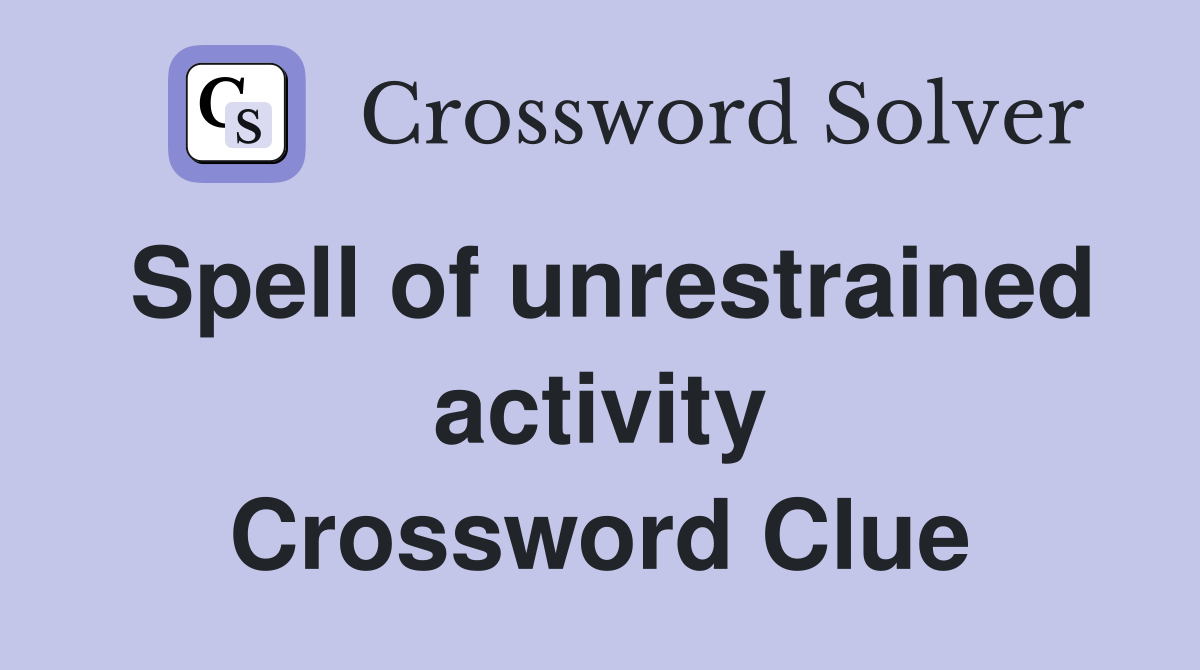 Spell of unrestrained activity Crossword Clue