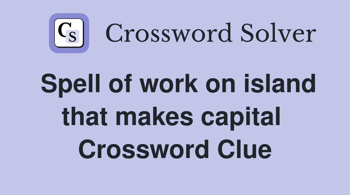 Spell of work on island that makes capital  Crossword Clue