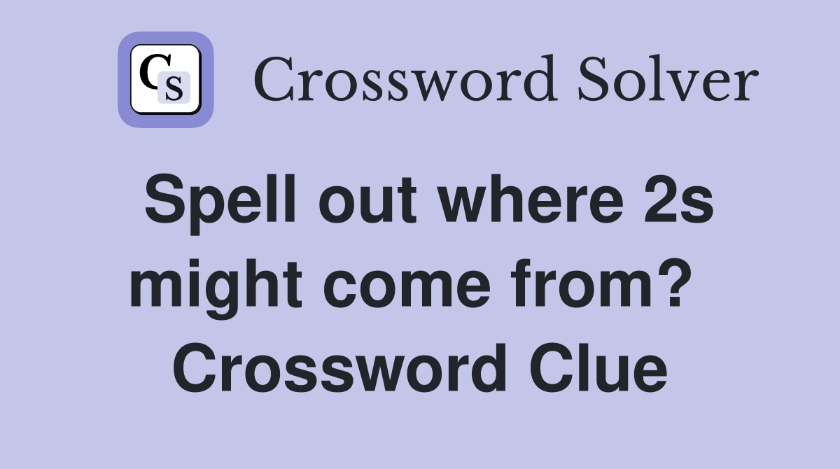 Spell out where 2s might come from?  Crossword Clue