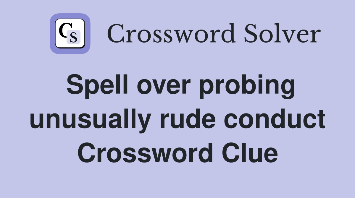 Spell over probing unusually rude conduct Crossword Clue