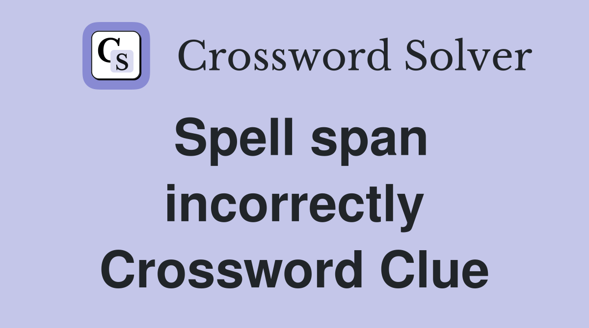 Spell span incorrectly Crossword Clue