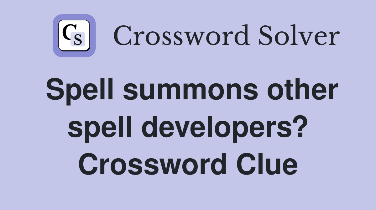 Spell summons other spell developers? Crossword Clue