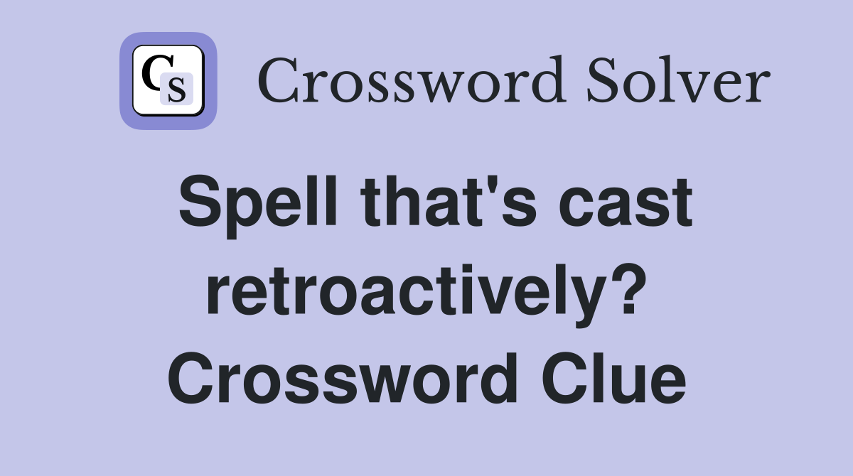 Spell that's cast retroactively? Crossword Clue