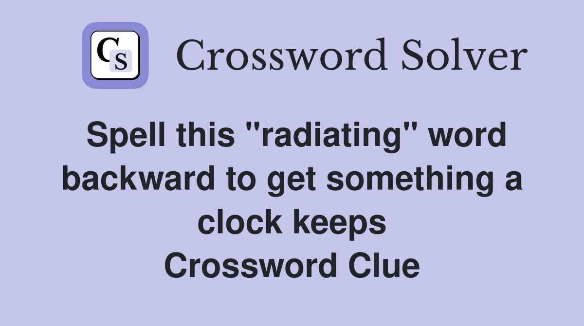 Spell this "radiating" word backward to get something a clock keeps Crossword Clue