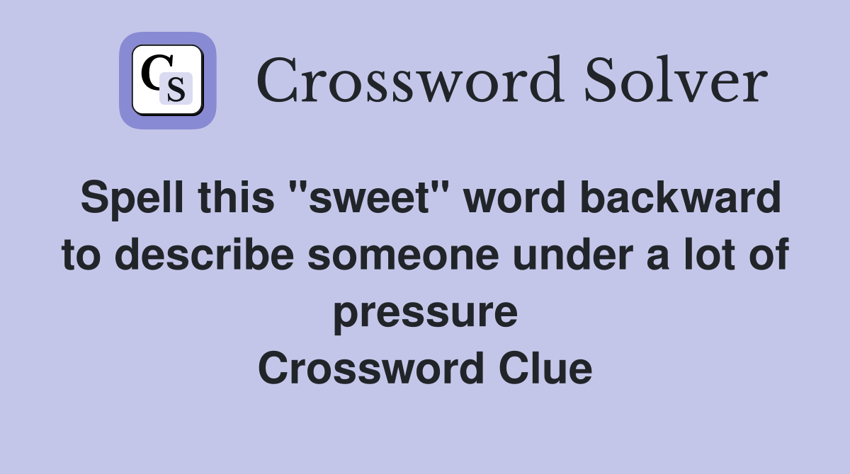 Spell this "sweet" word backward to describe someone under a lot of pressure Crossword Clue
