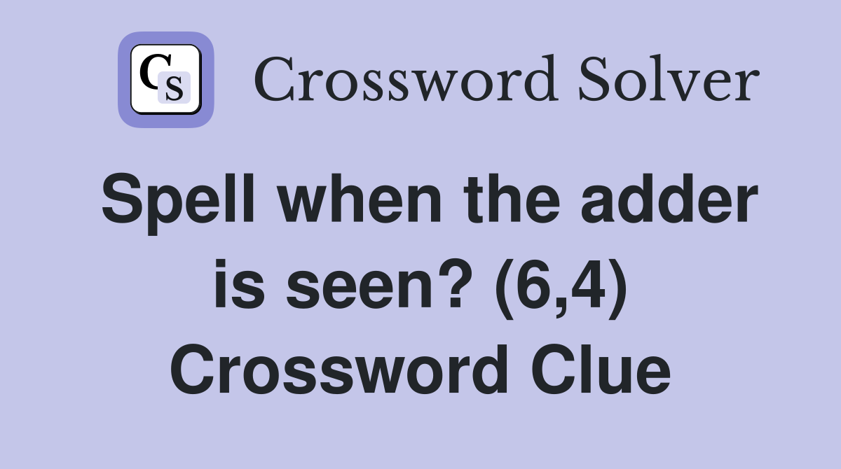 Spell when the adder is seen? (6,4) Crossword Clue