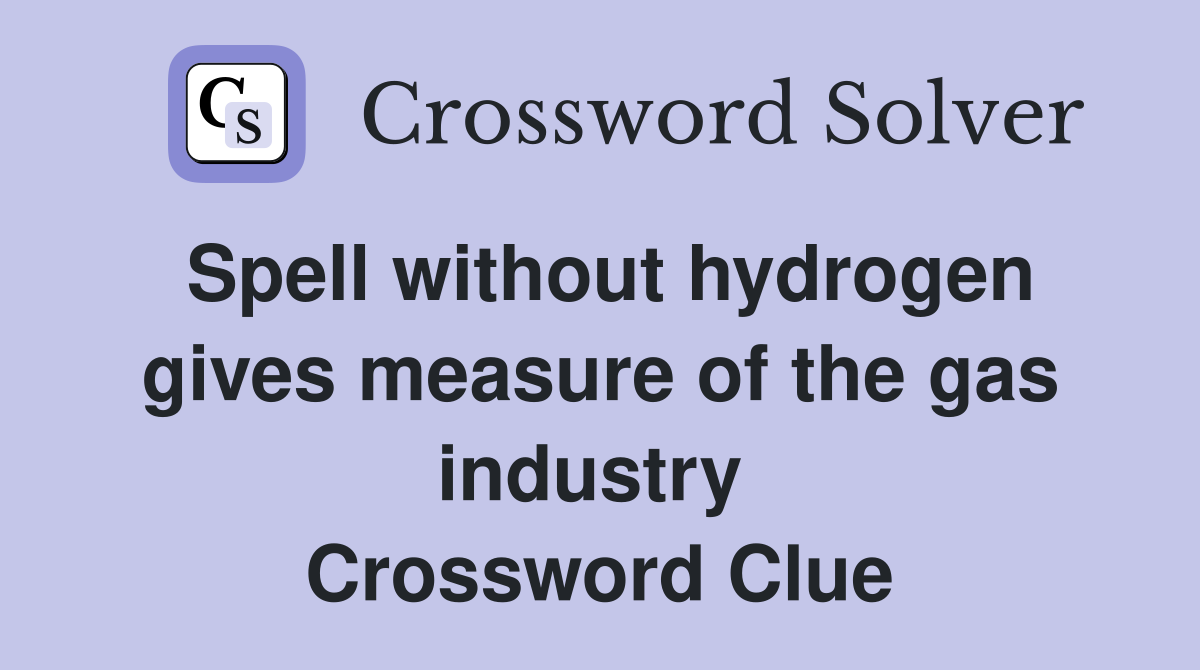 Spell without hydrogen gives measure of the gas industry  Crossword Clue