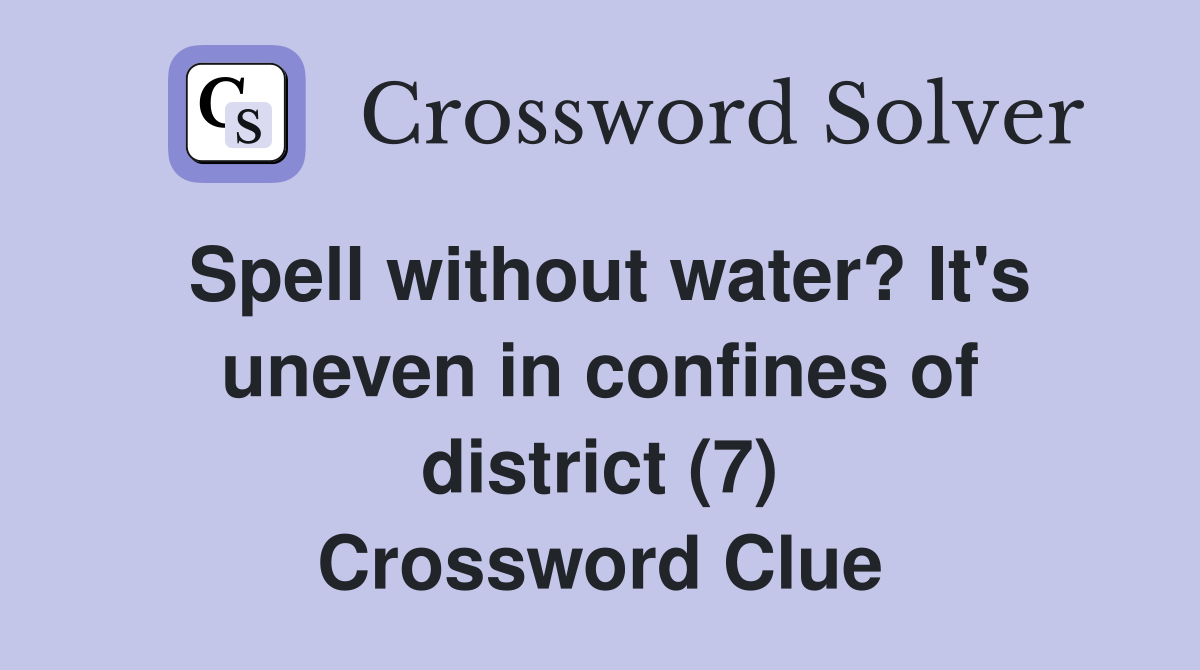 Spell without water? It's uneven in confines of district (7) Crossword Clue
