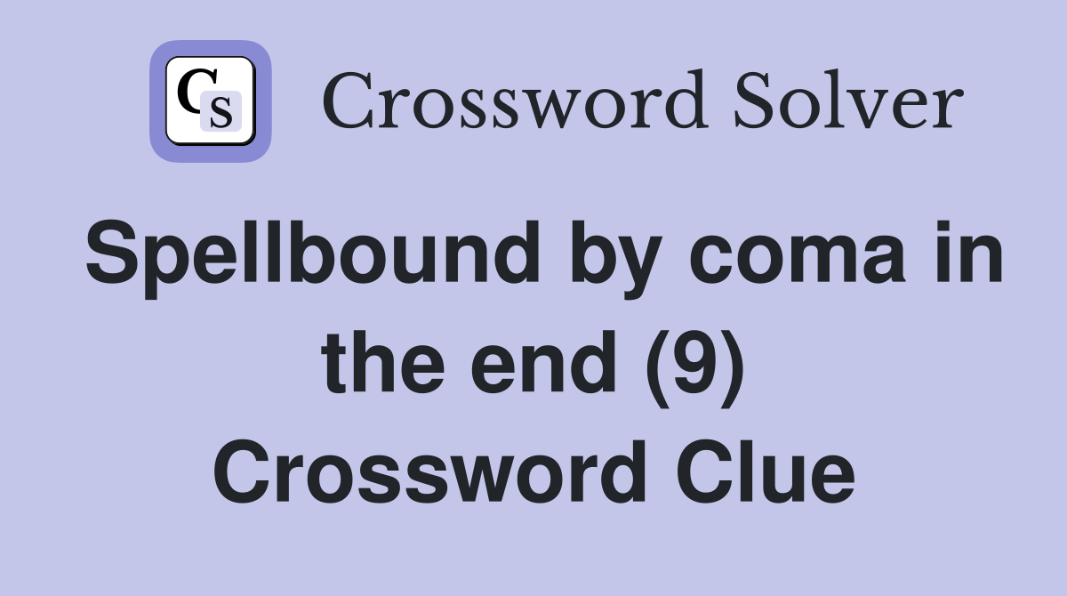 Spellbound by coma in the end (9) Crossword Clue