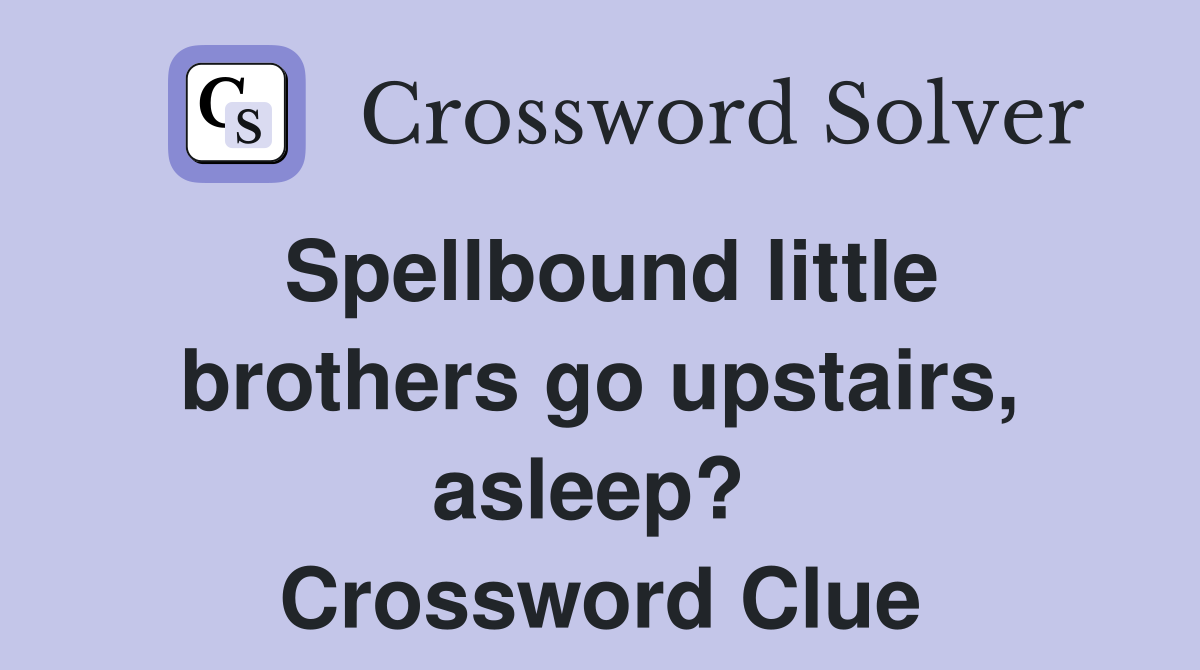 Spellbound little brothers go upstairs, asleep?  Crossword Clue