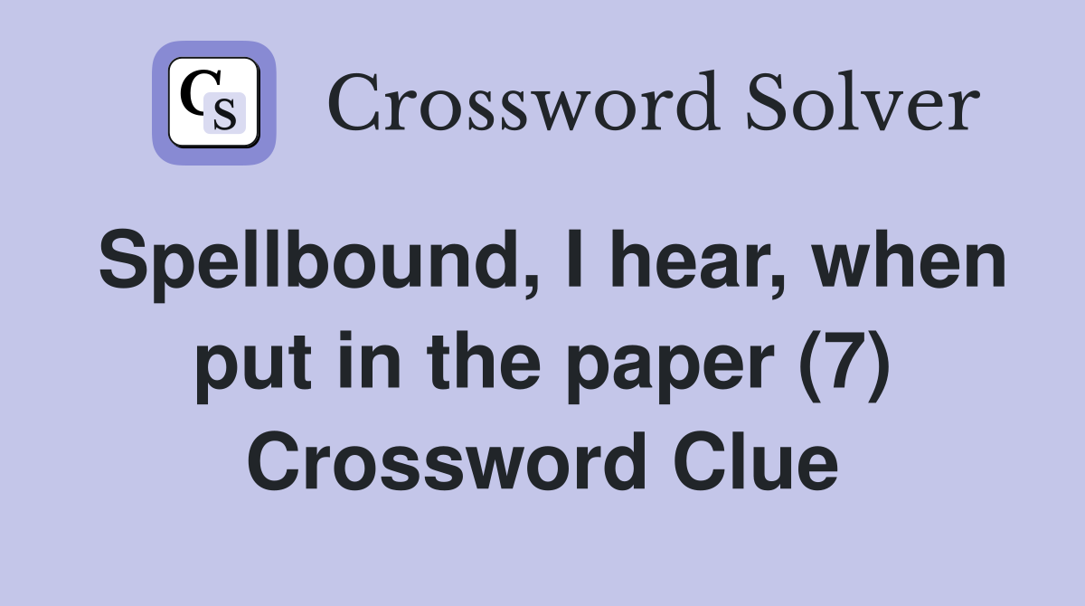 Spellbound, I hear, when put in the paper (7) Crossword Clue