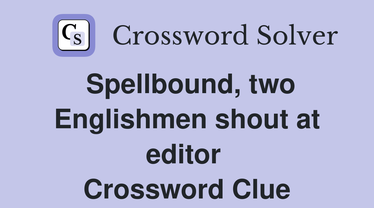 Spellbound, two Englishmen shout at editor  Crossword Clue
