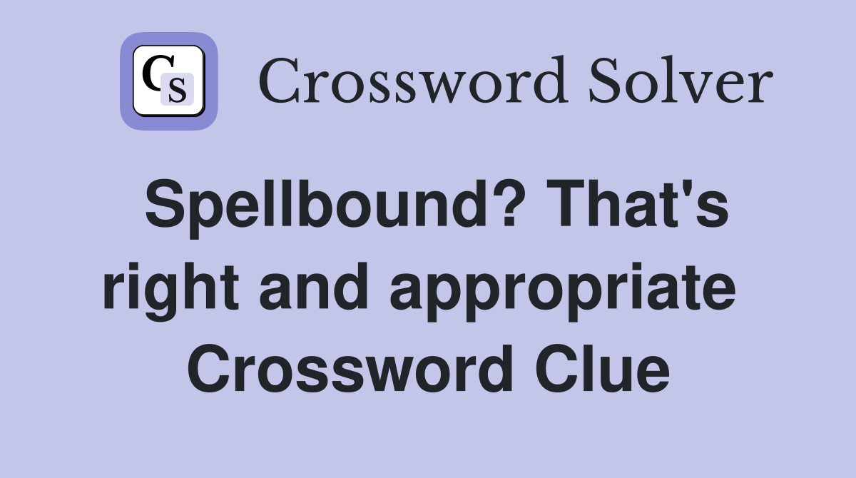 Spellbound? That's right and appropriate  Crossword Clue