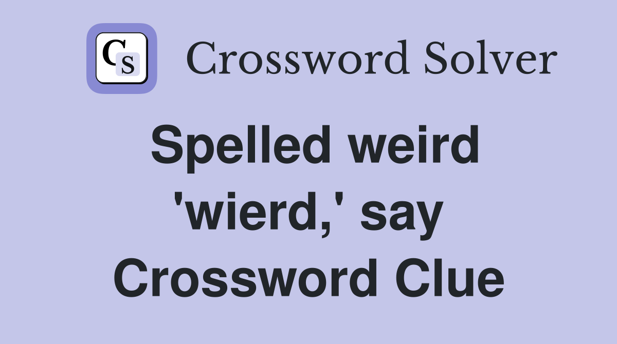 Spelled weird 'wierd,' say Crossword Clue