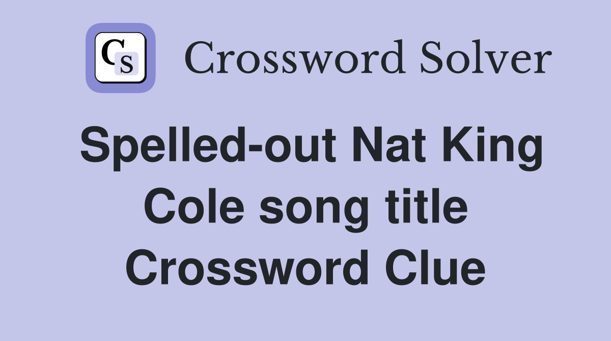 Spelled-out Nat King Cole song title Crossword Clue