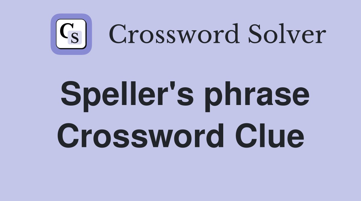 Speller's phrase Crossword Clue