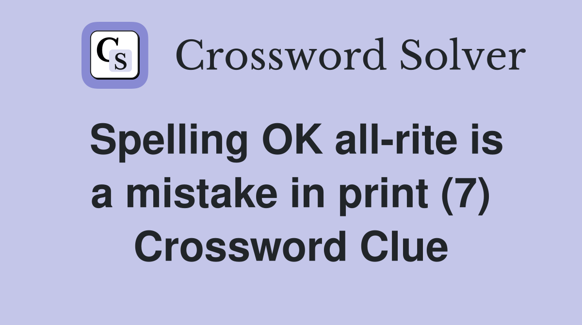Spelling OK all-rite is a mistake in print (7) Crossword Clue