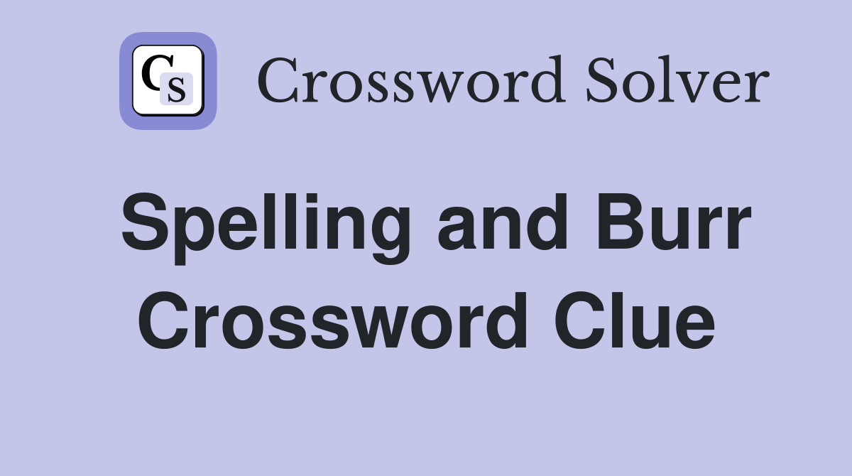 Spelling and Burr Crossword Clue