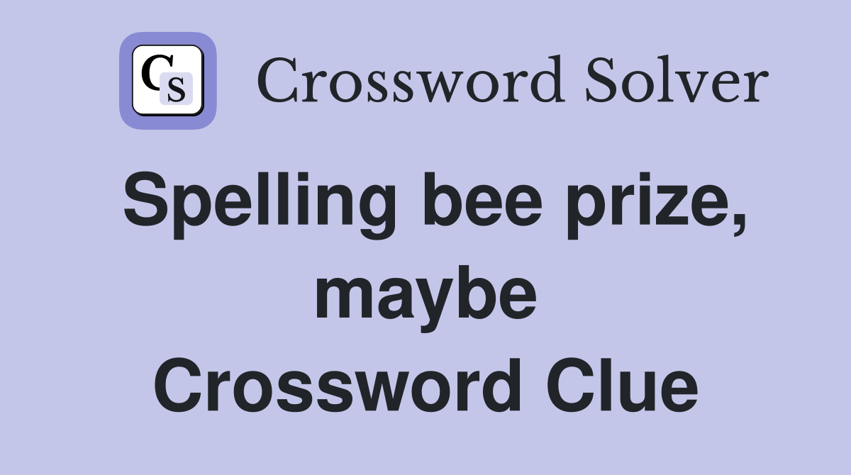 Spelling bee prize, maybe Crossword Clue