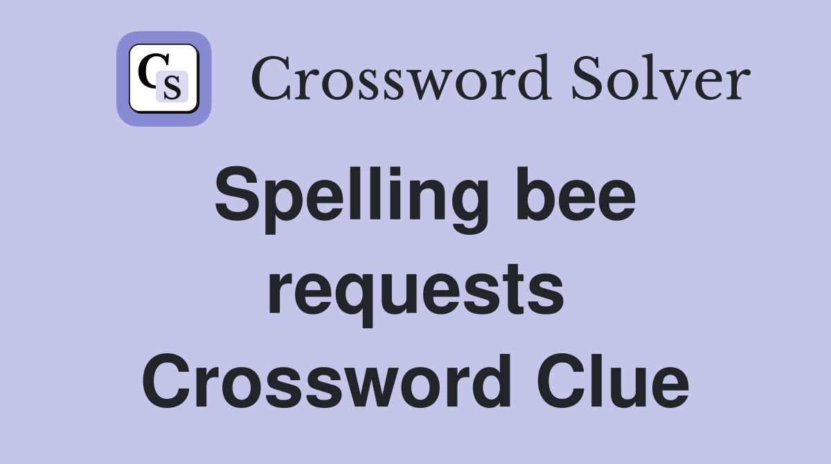 Spelling bee requests Crossword Clue