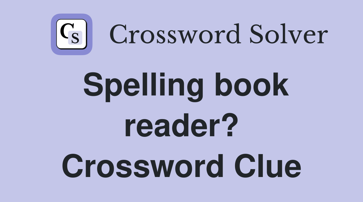 Spelling book reader? Crossword Clue