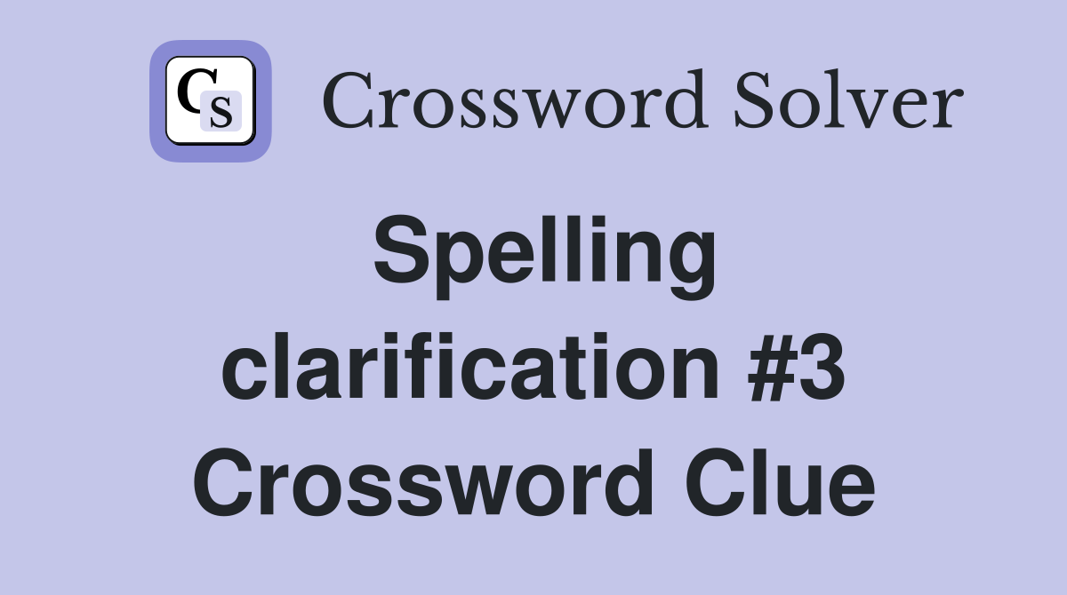 Spelling clarification #3 Crossword Clue