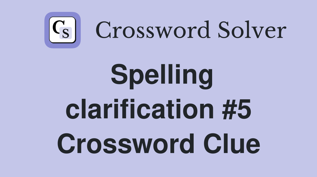 Spelling clarification #5 Crossword Clue