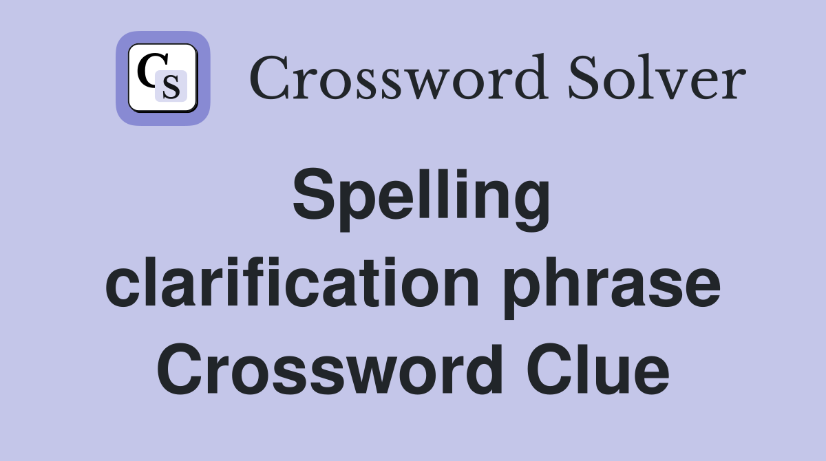 Spelling clarification phrase Crossword Clue