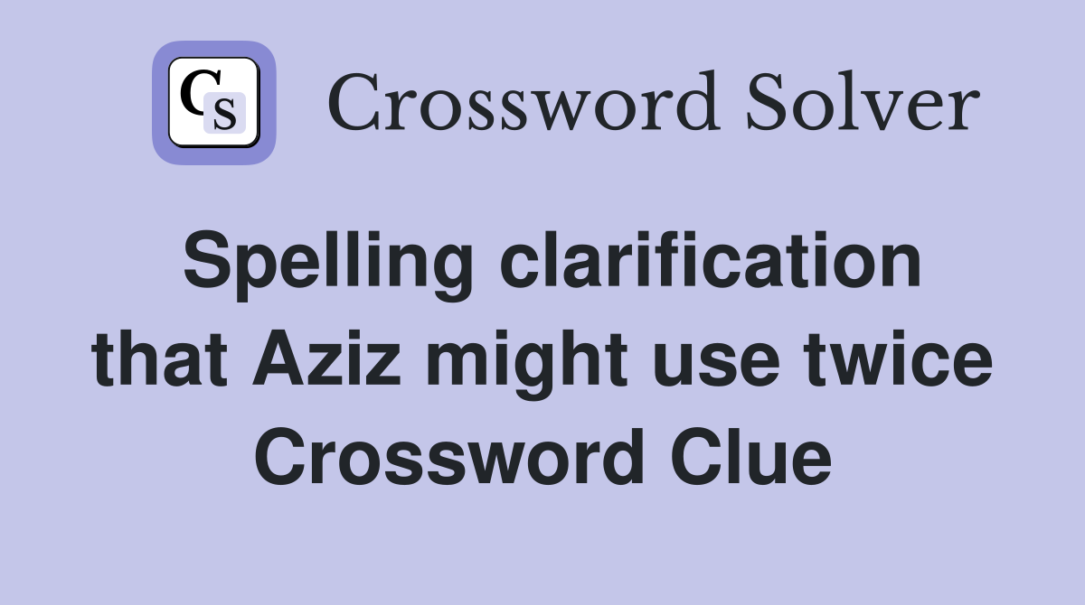 Spelling clarification that Aziz might use twice Crossword Clue