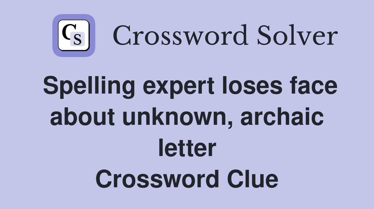 Spelling expert loses face about unknown, archaic letter Crossword Clue