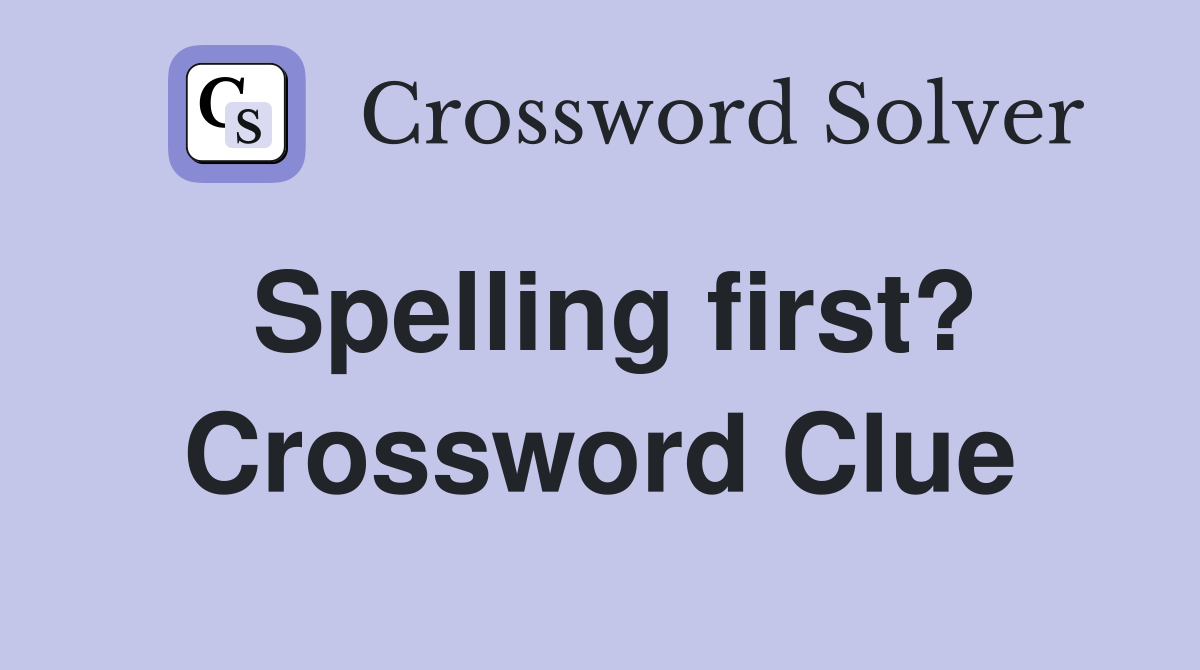 Spelling first? Crossword Clue