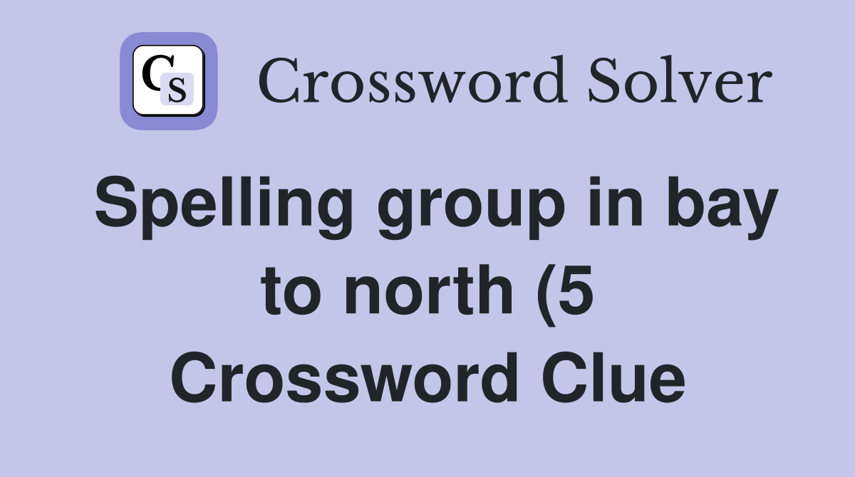 Spelling group in bay to north (5) Crossword Clue Answers Crossword Spelling group in bay to north (5) Crossword Clue Answers Crossword
