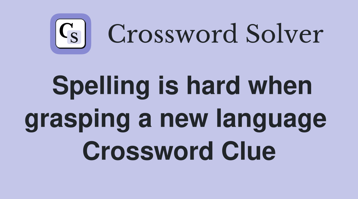Spelling is hard when grasping a new language  Crossword Clue