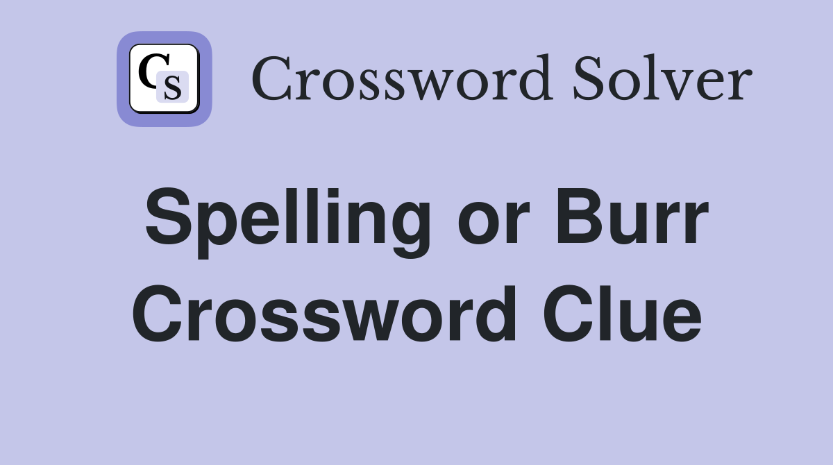 Spelling or Burr Crossword Clue