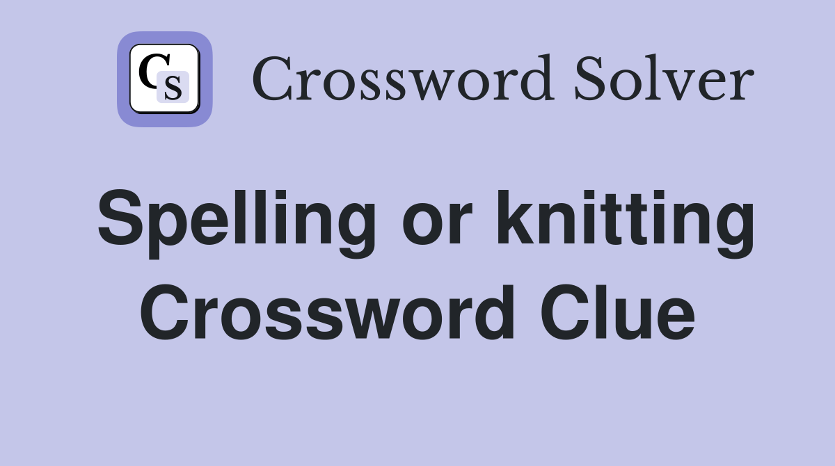 Spelling or knitting Crossword Clue