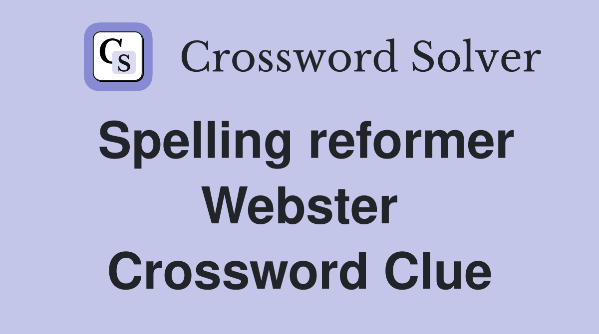 Spelling reformer Webster Crossword Clue