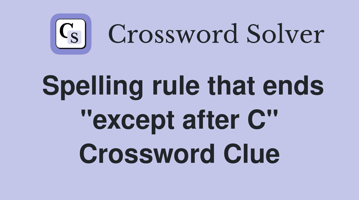 Spelling rule that ends ''except after C'' Crossword Clue
