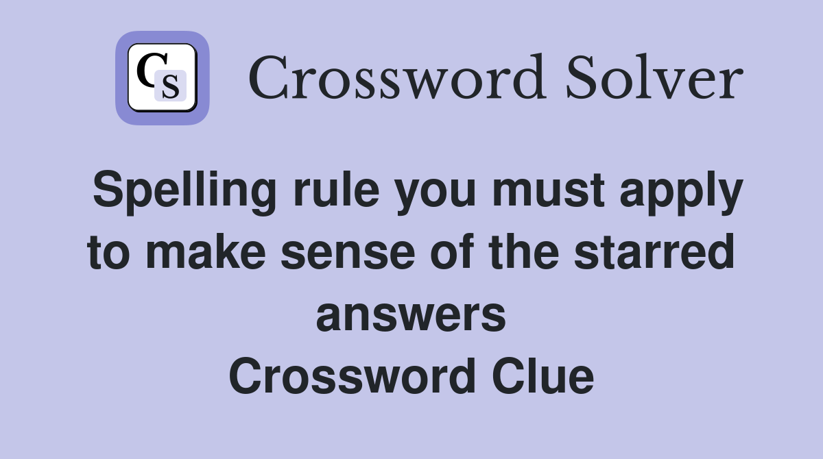 Spelling rule you must apply to make sense of the starred answers Crossword Clue