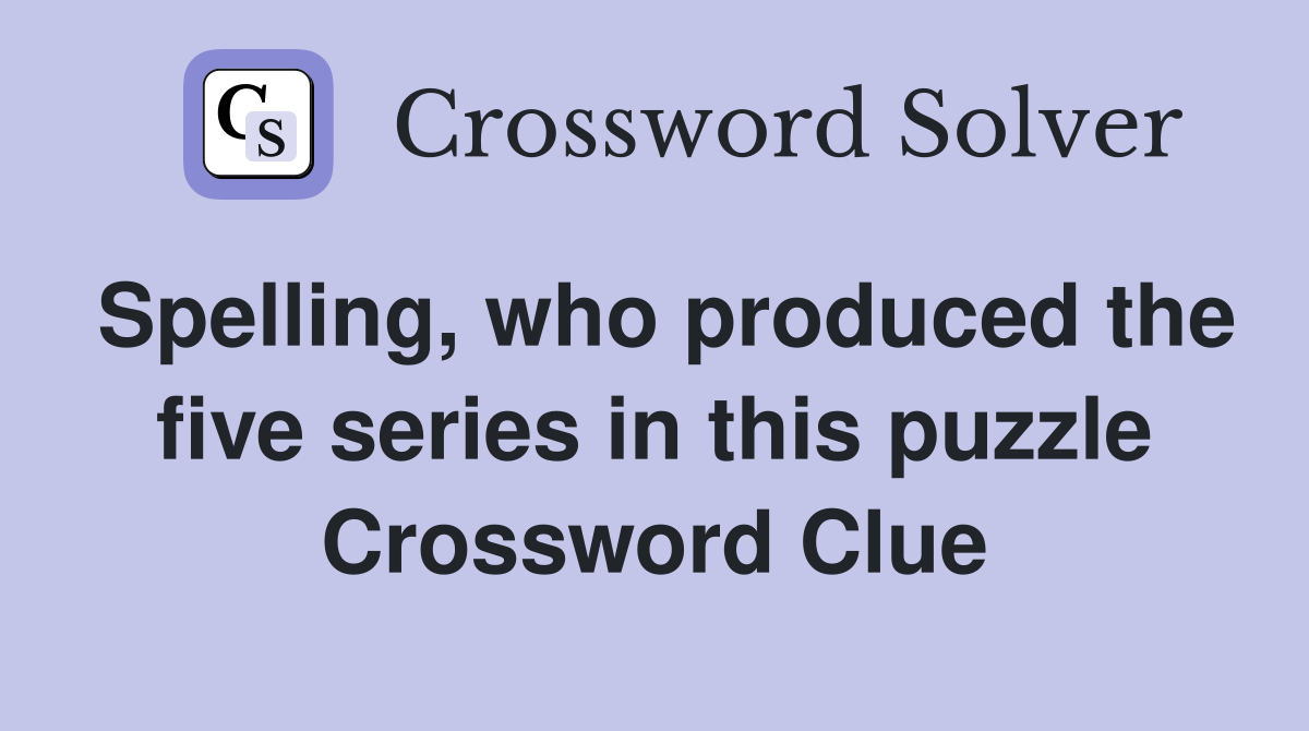 Spelling, who produced the five series in this puzzle Crossword Clue