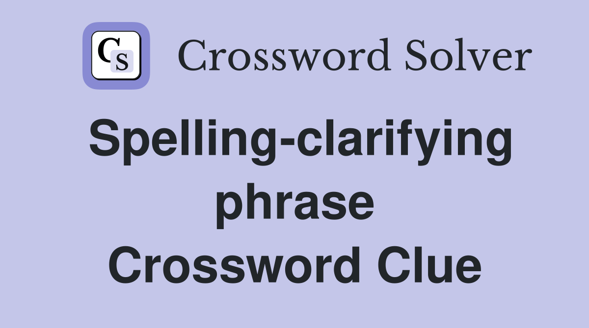 Spelling-clarifying phrase Crossword Clue